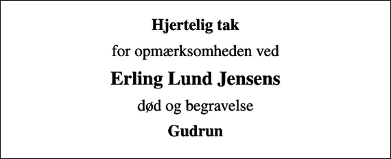 <p>Hjertelig tak<br />for opmærksomheden ved<br />Erling Lund Jensens<br />død og begravelse<br />Gudrun</p>