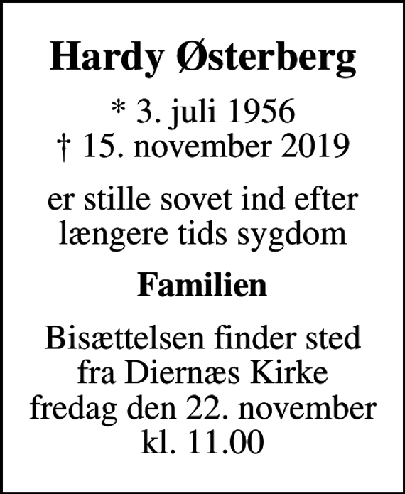 <p>Hardy Østerberg<br />* 3. juli 1956<br />✝ 15. november 2019<br />er stille sovet ind efter længere tids sygdom<br />Familien<br />Bisættelsen finder sted fra Diernæs Kirke fredag den 22. november kl. 11.00</p>