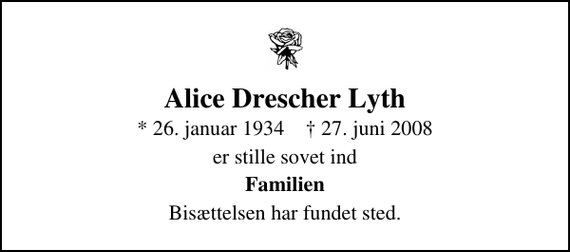 <p>Alice Drescher Lyth<br />* 26. januar 1934 ✝ 27. juni 2008<br />er stille sovet ind<br />Familien<br />Bisættelsen har fundet sted.</p>