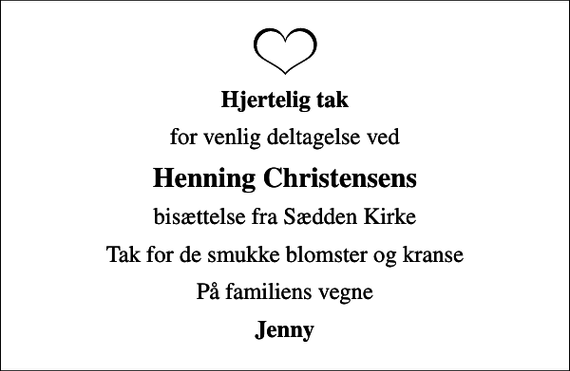 <p>Hjertelig tak<br />for venlig deltagelse ved<br />Henning Christensens<br />bisættelse fra Sædden Kirke<br />Tak for de smukke blomster og kranse<br />På familiens vegne<br />Jenny</p>