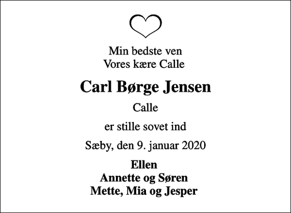 <p>Min bedste ven Vores kære Calle<br />Carl Børge Jensen<br />Calle<br />er stille sovet ind<br />Sæby, den 9. januar 2020<br />Ellen Annette og Søren Mette, Mia og Jesper</p>