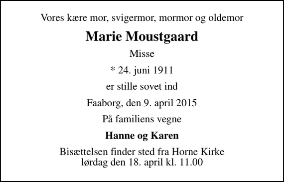 <p>Vores kære mor, svigermor, mormor og oldemor<br />Marie Moustgaard<br />Misse<br />* 24. juni 1911<br />er stille sovet ind<br />Faaborg, den 9. april 2015<br />På familiens vegne<br />Hanne og Karen<br />Bisættelsen finder sted fra Horne Kirke lørdag den 18. april kl. 11.00</p>