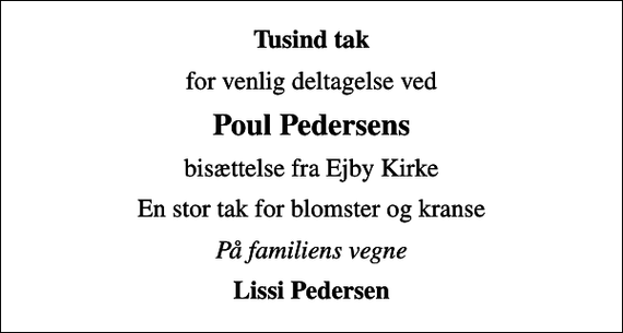 <p>Tusind tak<br />for venlig deltagelse ved<br />Poul Pedersens<br />bisættelse fra Ejby Kirke<br />En stor tak for blomster og kranse<br />På familiens vegne<br />Lissi Pedersen</p>