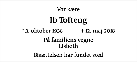 <p>Vor kære<br />Ib Tofteng<br />* 3. oktober 1938 ✝ 12. maj 2018<br />På familiens vegne Lisbeth<br />Bisættelsen har fundet sted</p>
