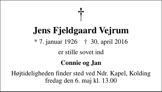 <p>Jens Fjeldgaard Vejrum<br />* 7. januar 1926 ✝ 30. april 2016<br />er stille sovet ind<br />Connie og Jan<br />Højtideligheden finder sted ved Ndr. Kapel, Kolding fredag den 6. maj kl. 13.00</p>