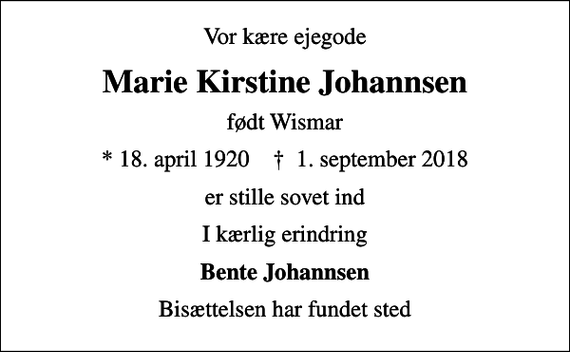 <p>Vor kære ejegode<br />Marie Kirstine Johannsen<br />født Wismar<br />* 18. april 1920 ✝ 1. september 2018<br />er stille sovet ind<br />I kærlig erindring<br />Bente Johannsen<br />Bisættelsen har fundet sted</p>