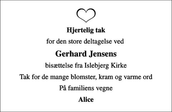 <p>Hjertelig tak<br />for den store deltagelse ved<br />Gerhard Jensens<br />bisættelse fra Islebjerg Kirke<br />Tak for de mange blomster, kram og varme ord<br />På familiens vegne<br />Alice</p>