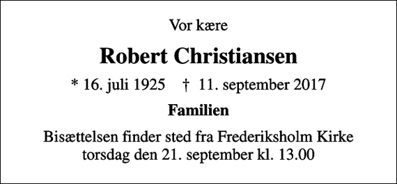 <p>Vor kære<br />Robert Christiansen<br />* 16. juli 1925 ✝ 11. september 2017<br />Familien<br />Bisættelsen finder sted fra Frederiksholm Kirke torsdag den 21. september kl. 13.00</p>