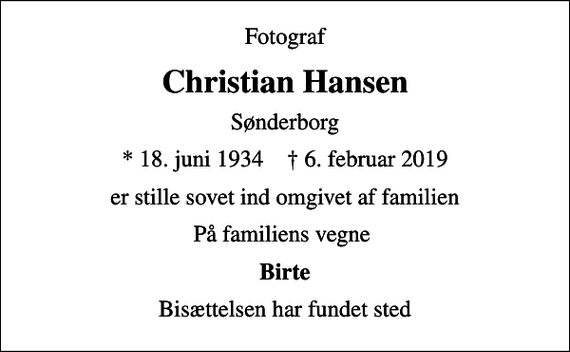 <p>Fotograf<br />Christian Hansen<br />Sønderborg<br />* 18. juni 1934 ✝ 6. februar 2019<br />er stille sovet ind omgivet af familien<br />På familiens vegne<br />Birte<br />Bisættelsen har fundet sted</p>