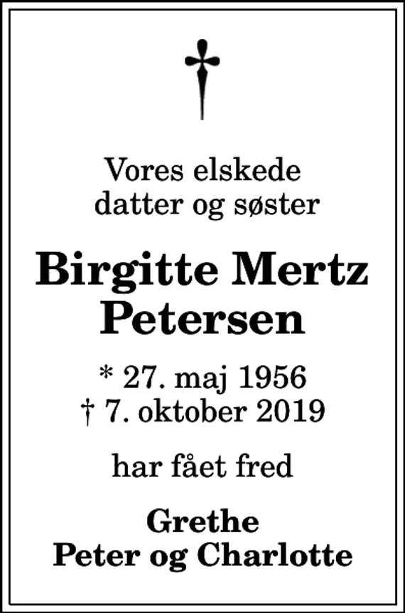 <p>Vores elskede datter og søster<br />Birgitte Mertz Petersen<br />* 27. maj 1956<br />✝ 7. oktober 2019<br />har fået fred<br />Grethe Peter og Charlotte</p>