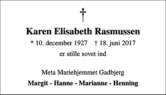 <p>Karen Elisabeth Rasmussen<br />* 10. december 1927 ✝ 18. juni 2017<br />er stille sovet ind<br />Meta Mariehjemmet Gadbjerg<br />Margit - Hanne - Marianne - Henning</p>