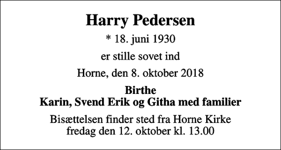 <p>Harry Pedersen<br />* 18. juni 1930<br />er stille sovet ind<br />Horne, den 8. oktober 2018<br />Birthe Karin, Svend Erik og Githa med familier<br />Bisættelsen finder sted fra Horne Kirke fredag den 12. oktober kl. 13.00</p>