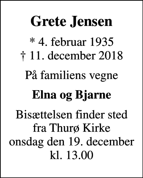 <p>Grete Jensen<br />* 4. februar 1935<br />✝ 11. december 2018<br />På familiens vegne<br />Elna og Bjarne<br />Bisættelsen finder sted fra Thurø Kirke onsdag den 19. december kl. 13.00</p>