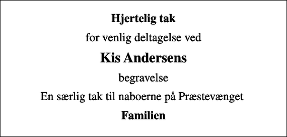 <p>Hjertelig tak<br />for venlig deltagelse ved<br />Kis Andersens<br />begravelse<br />En særlig tak til naboerne på Præstevænget<br />Familien</p>