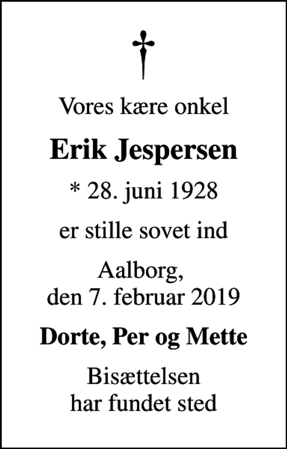 <p>Vores kære onkel<br />Erik Jespersen<br />* 28. juni 1928<br />er stille sovet ind<br />Aalborg, den 7. februar 2019<br />Dorte, Per og Mette<br />Bisættelsen har fundet sted</p>