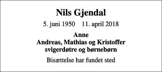 <p>Nils Gjendal<br />5. juni 1950 11. april 2018<br />Anne Andreas, Mathias og Kristoffer svigerdøtre og børnebørn<br />Bisættelse har fundet sted</p>