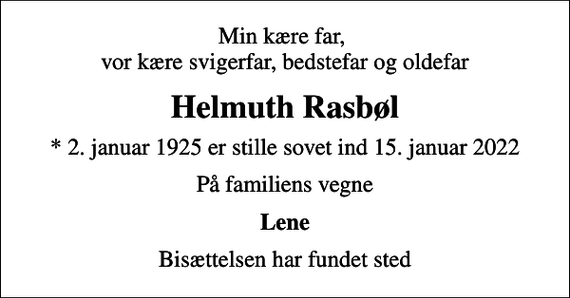 <p>Min kære far, vor kære svigerfar, bedstefar og oldefar<br />Helmuth Rasbøl<br />* 2. januar 1925 er stille sovet ind 15. januar 2022<br />På familiens vegne<br />Lene<br />Bisættelsen har fundet sted</p>