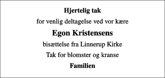 <p>Hjertelig tak<br />for venlig deltagelse ved vor kære<br />Egon Kristensens<br />bisættelse fra Linnerup Kirke<br />Tak for blomster og kranse<br />Familien</p>