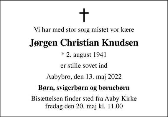 Vi har med stor sorg mistet vor kære
Jørgen Christian Knudsen
* 2. august 1941
er stille sovet ind
Aabybro, den 13. maj 2022
Børn, svigerbørn og børnebørn
Bisættelsen finder sted fra Aaby Kirke  fredag den 20. maj kl. 11.00