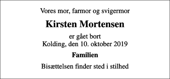 <p>Vores mor, farmor og svigermor<br />Kirsten Mortensen<br />er gået bort Kolding, den 10. oktober 2019<br />Familien<br />Bisættelsen finder sted i stilhed</p>