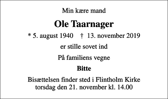 <p>Min kære mand<br />Ole Taarnager<br />* 5. august 1940 ✝ 13. november 2019<br />er stille sovet ind<br />På familiens vegne<br />Bitte<br />Bisættelsen finder sted i Flintholm Kirke i dag torsdag den 21. november kl. 14.00</p>