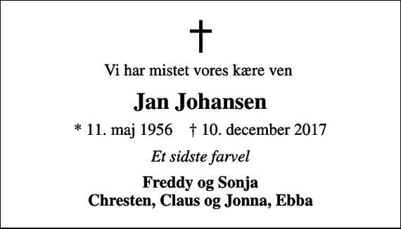 <p>Vi har mistet vores kære ven<br />Jan Johansen<br />* 11. maj 1956 ✝ 10. december 2017<br />Et sidste farvel<br />Freddy og Sonja Chresten, Claus og Jonna, Ebba</p>