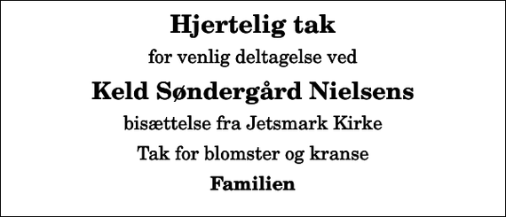 <p>Hjertelig tak<br />for venlig deltagelse ved<br />Keld Søndergård Nielsens<br />bisættelse fra Jetsmark Kirke<br />Tak for blomster og kranse<br />Familien</p>