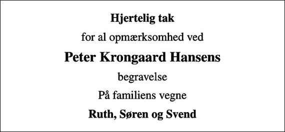 <p>Hjertelig tak<br />for al opmærksomhed ved<br />Peter Krongaard Hansens<br />begravelse<br />På familiens vegne<br />Ruth, Søren og Svend</p>