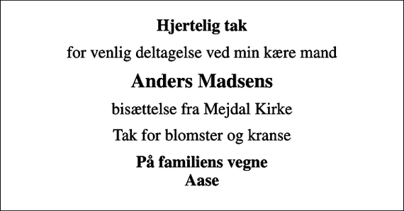 <p>Hjertelig tak<br />for venlig deltagelse ved min kære mand<br />Anders Madsens<br />bisættelse fra Mejdal Kirke<br />Tak for blomster og kranse<br />På familiens vegne Aase</p>