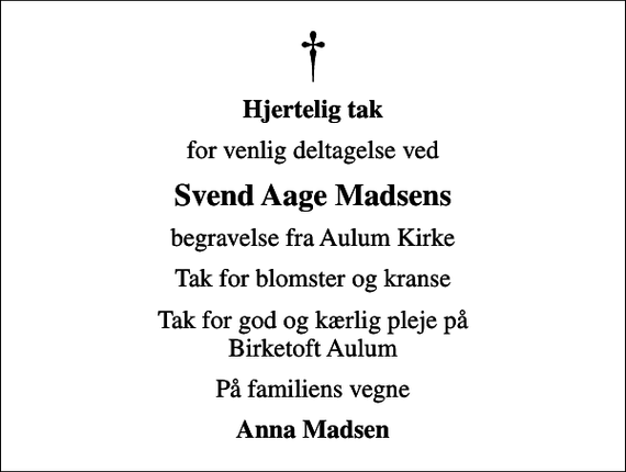 <p>Hjertelig tak<br />for venlig deltagelse ved<br />Svend Aage Madsens<br />begravelse fra Aulum Kirke<br />Tak for blomster og kranse<br />Tak for god og kærlig pleje på Birketoft Aulum<br />På familiens vegne<br />Anna Madsen</p>