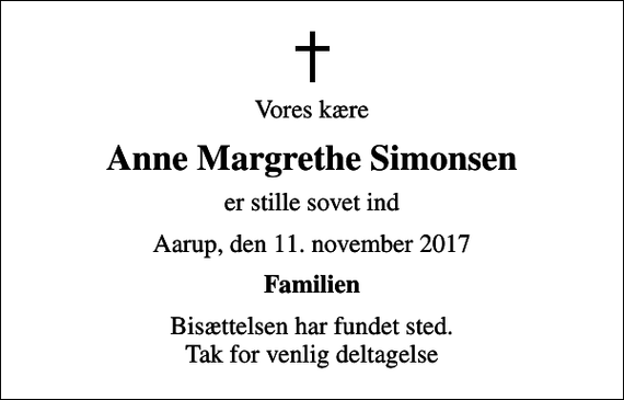 <p>Vores kære<br />Anne Margrethe Simonsen<br />er stille sovet ind<br />Aarup, den 11. november 2017<br />Familien<br />Bisættelsen har fundet sted. Tak for venlig deltagelse</p>