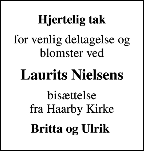 <p>Hjertelig tak<br />for venlig deltagelse og blomster ved<br />Laurits Nielsens<br />bisættelse fra Haarby Kirke<br />Britta og Ulrik</p>