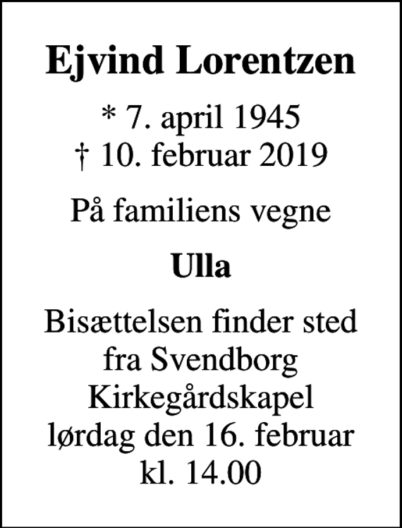 <p>Ejvind Lorentzen<br />* 7. april 1945<br />✝ 10. februar 2019<br />På familiens vegne<br />Ulla<br />Bisættelsen finder sted fra Svendborg Kirkegårdskapel lørdag den 16. februar kl. 14.00</p>
