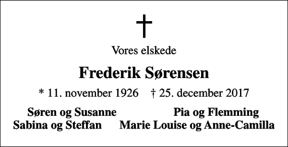 <p>Vores elskede<br />Frederik Sørensen<br />* 11. november 1926 ✝ 25. december 2017<br />Søren og Susanne<br />Pia og Flemming</p>
