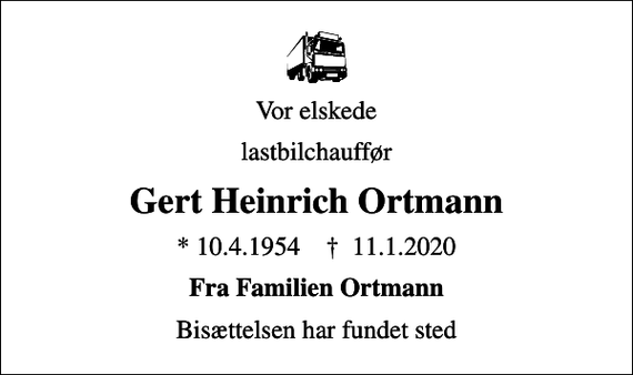 <p>Vor elskede<br />lastbilchauffør<br />Gert Heinrich Ortmann<br />* 10.4.1954 ✝ 11.1.2020<br />Fra Familien Ortmann<br />Bisættelsen har fundet sted</p>