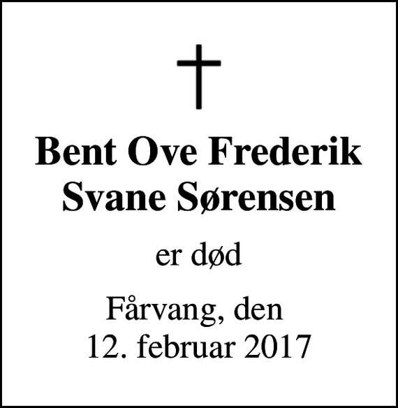 <p>Bent Ove Frederik Svane Sørensen<br />er død<br />Fårvang, den 12. februar 2017</p>