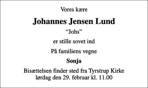 <p>Vores kære<br />Johannes Jensen Lund<br />Johs<br />er stille sovet ind<br />På familiens vegne<br />Sonja<br />Bisættelsen finder sted fra Tyrstrup Kirke lørdag den 29. februar kl. 11.00</p>