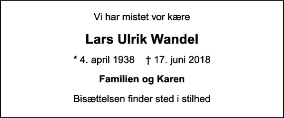 <p>Vi har mistet vor kære<br />Lars Ulrik Wandel<br />* 4. april 1938 ✝ 17. juni 2018<br />Familien og Karen<br />Bisættelsen finder sted i stilhed</p>