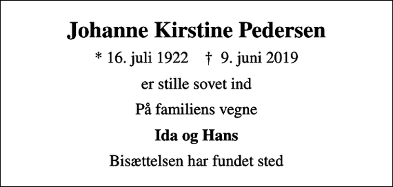 <p>Johanne Kirstine Pedersen<br />* 16. juli 1922 ✝ 9. juni 2019<br />er stille sovet ind<br />På familiens vegne<br />Ida og Hans<br />Bisættelsen har fundet sted</p>