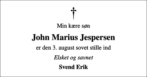 <p>Min kære søn<br />John Marius Jespersen<br />er den 3. august sovet stille ind<br />Elsket og savnet<br />Svend Erik</p>