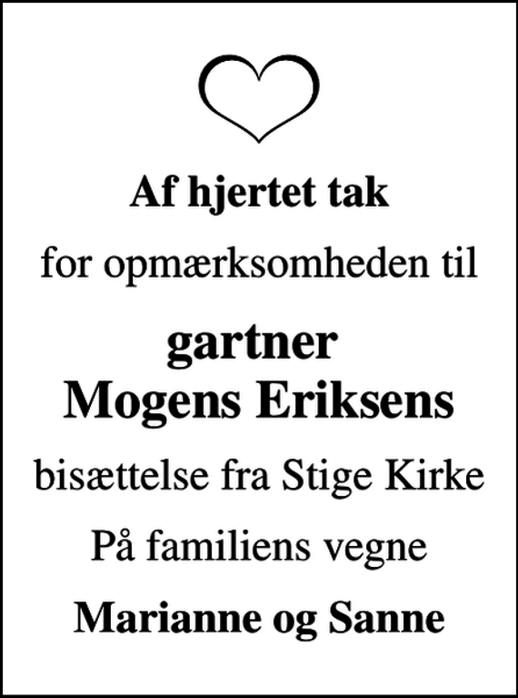 <p>Af hjertet tak<br />for opmærksomheden til<br />gartner Mogens Eriksens<br />bisættelse fra Stige Kirke<br />På familiens vegne<br />Marianne og Sanne</p>