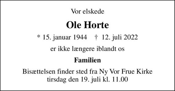 Vor elskede
Ole Horte
* 15. januar 1944    &#x271d; 12. juli 2022
er ikke længere iblandt os
Familien
Bisættelsen finder sted fra Ny Vor Frue Kirke  tirsdag den 19. juli kl. 11.00