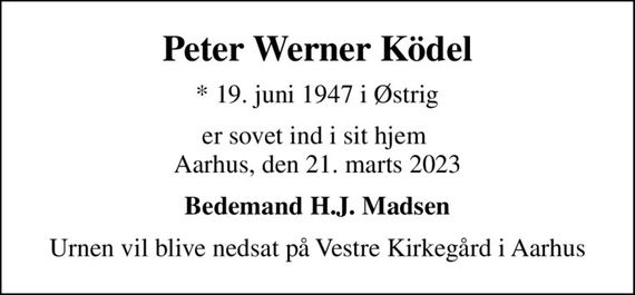 Peter Werner Ködel
* 19. juni 1947 i Østrig
er sovet ind i sit hjem  Aarhus, den 21. marts 2023
Bedemand H.J. Madsen
Urnen vil blive nedsat på Vestre Kirkegård i Aarhus