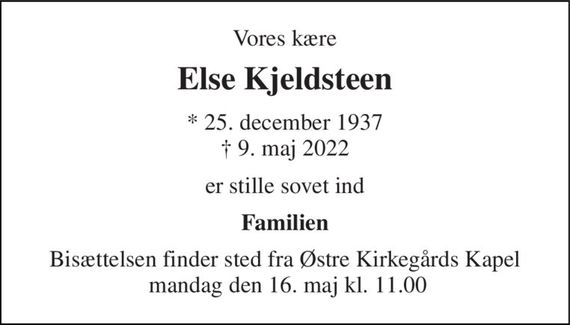Vores kære 
Else Kjeldsteen 
*&#x200B; 25. december 1937&#x200B; &#x2020;&#x200B; 9. maj 2022 
er stille sovet ind 
Familien 
Bisættelsen finder sted fra Østre Kirkegårds Kapel  mandag den 16. maj kl. 11.00