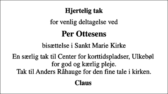 <p>Hjertelig tak<br />for venlig deltagelse ved<br />Per Ottesens<br />bisættelse i Sankt Marie Kirke<br />En særlig tak til Center for korttidspladser, Ulkebøl for god og kærlig pleje. Tak til Anders Råhauge for den fine tale i kirken.<br />Claus</p>