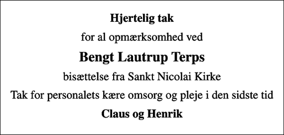 <p>Hjertelig tak<br />for al opmærksomhed ved<br />Bengt Lautrup Terps<br />bisættelse fra Sankt Nicolai Kirke<br />Tak for personalets kære omsorg og pleje i den sidste tid<br />Claus og Henrik</p>