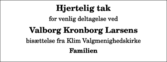 <p>Hjertelig tak<br />for venlig deltagelse ved<br />Valborg Kronborg Larsens<br />bisættelse fra Klim Valgmenighedskirke<br />Familien</p>