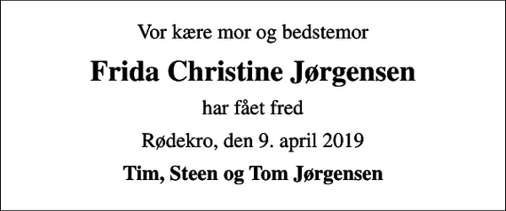 <p>Vor kære mor og bedstemor<br />Frida Christine Jørgensen<br />har fået fred<br />Rødekro, den 9. april 2019<br />Tim, Steen og Tom Jørgensen</p>