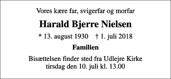 <p>Vores kære far, svigerfar og morfar<br />Harald Bjerre Nielsen<br />* 13. august 1930 ✝ 1. juli 2018<br />Familien<br />Bisættelsen har fundet sted</p>