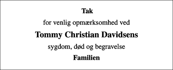 <p>Tak<br />for venlig opmærksomhed ved<br />Tommy Christian Davidsens<br />sygdom, død og begravelse<br />Familien</p>